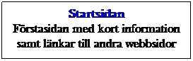 Textruta: Startsidan
Frstasidan med kort information samt lnkar till andra webbsidor
 
