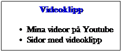 Textruta: Videoklipp
Mina videor p Youtube
Sidor med videoklipp
 
 
